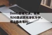 海星体育-Doinb巅峰对决，蒂姆与90激战西班牙队分钟，爆冷胜负难料！的简单介绍